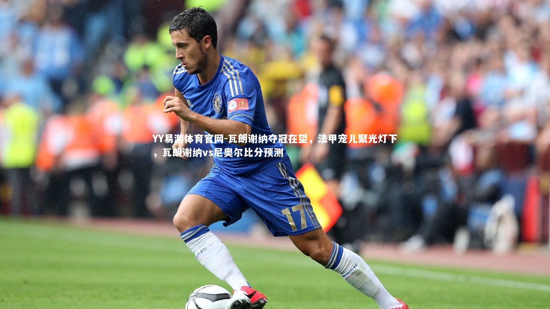 YY易游体育官网-瓦朗谢纳夺冠在望，法甲宠儿聚光灯下，瓦朗谢纳vs尼奥尔比分预测