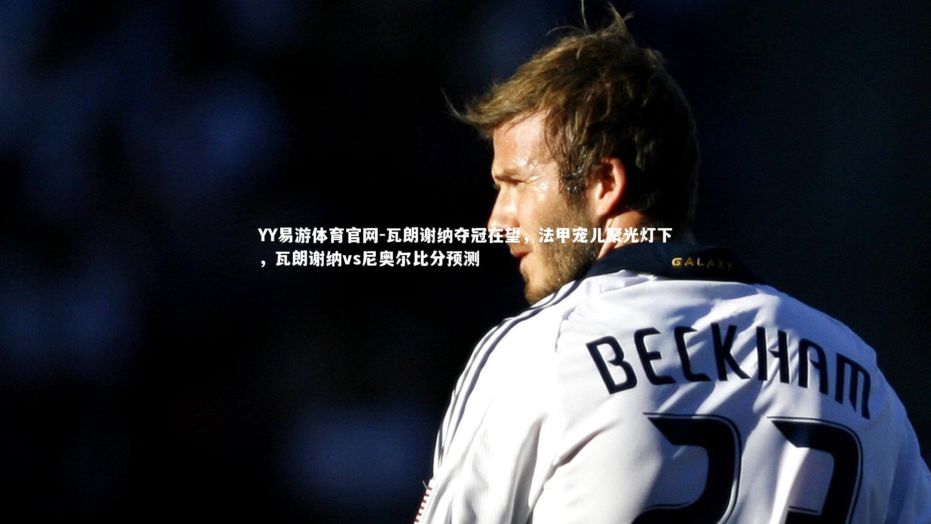 瓦朗谢纳夺冠在望,法甲宠儿聚光灯下,瓦朗谢纳vs尼奥尔比分预测
