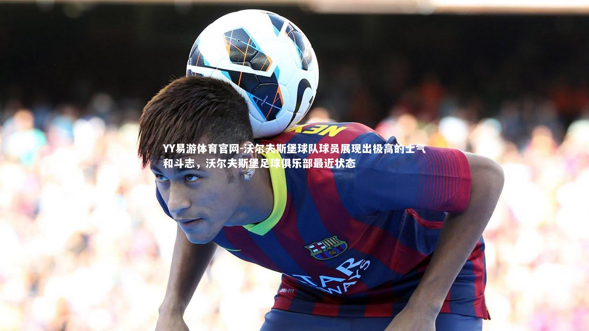 沃尔夫斯堡球队球员展现出极高的士气和斗志，沃尔夫斯堡足球俱乐部最近状态