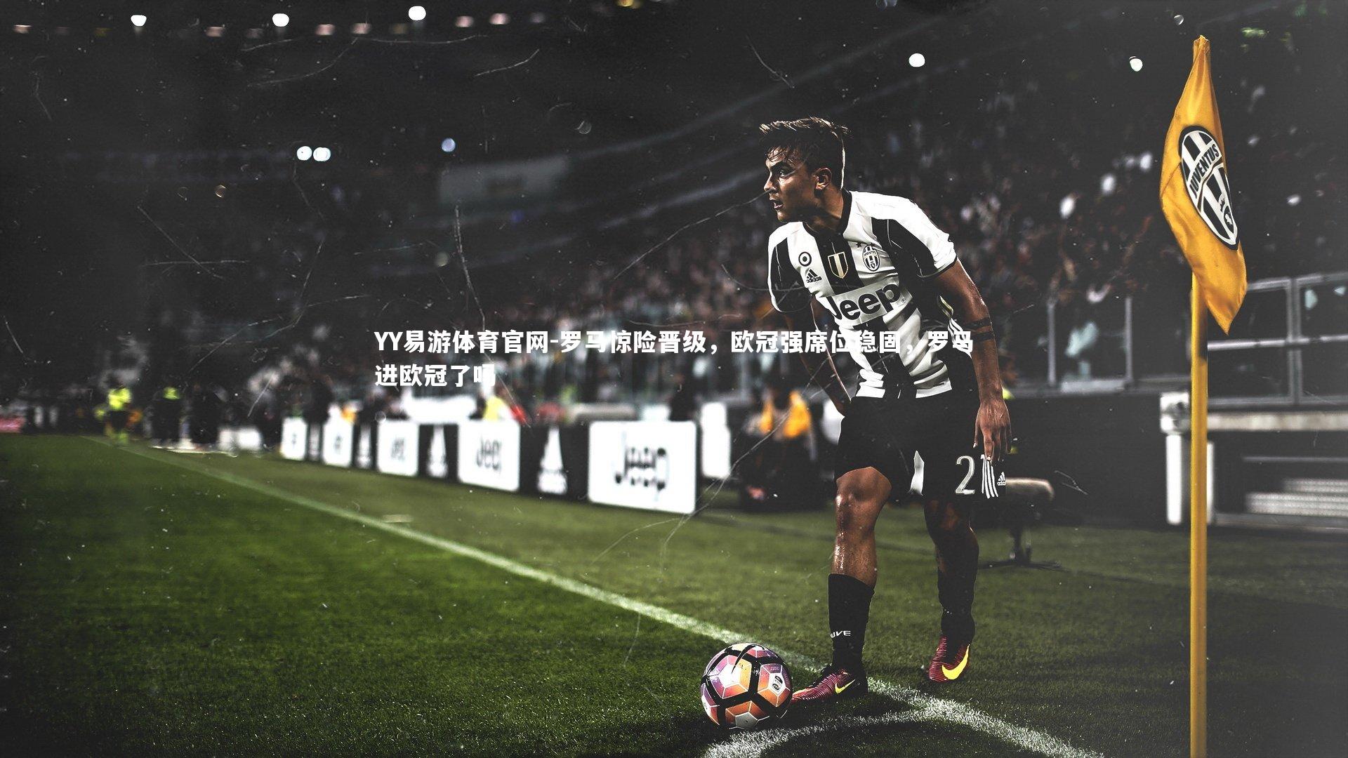 罗马惊险晋级，欧冠强席位稳固，罗马进欧冠了吗