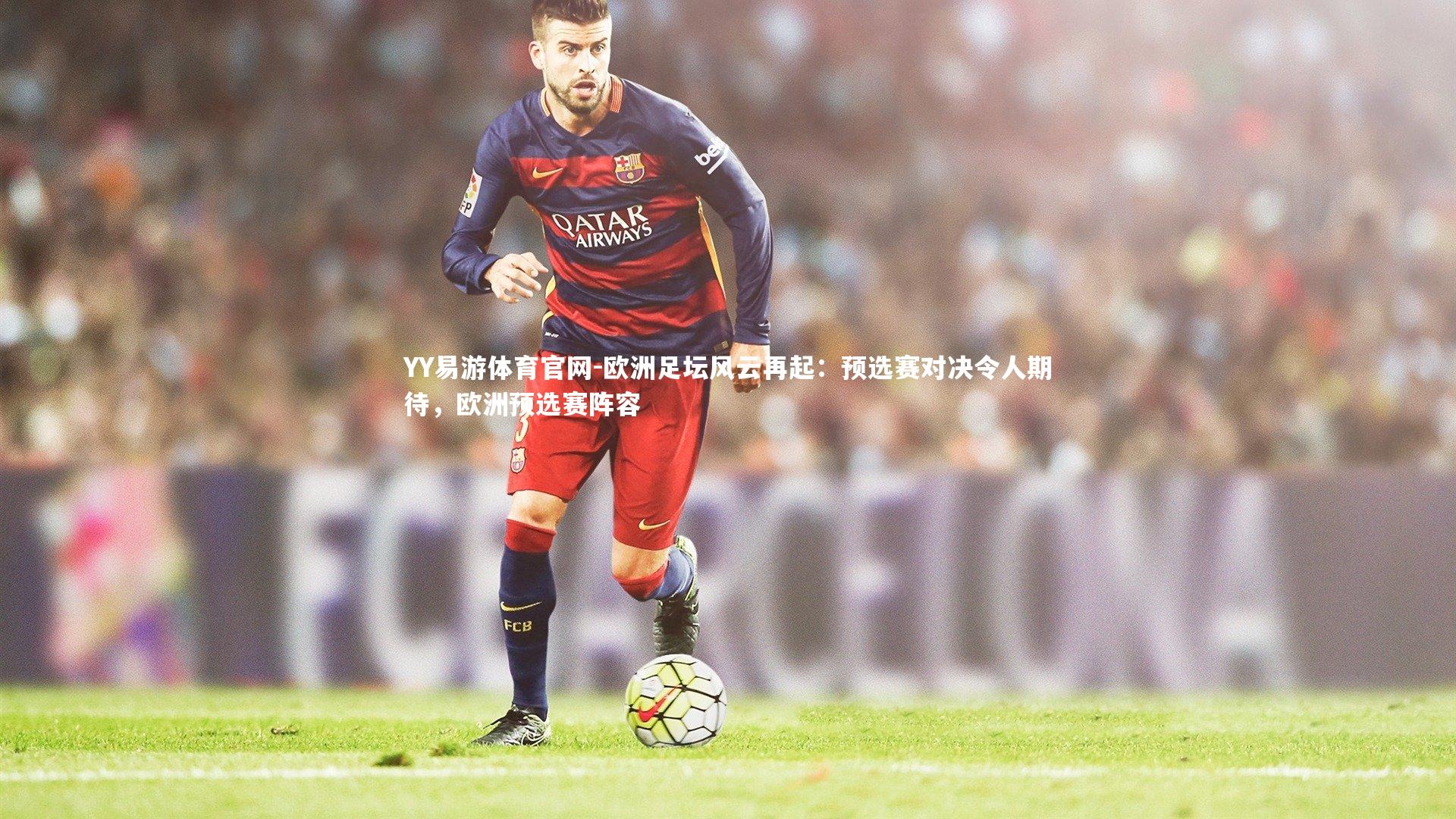 欧洲足坛风云再起:预选赛对决令人期待,欧洲预选赛阵容