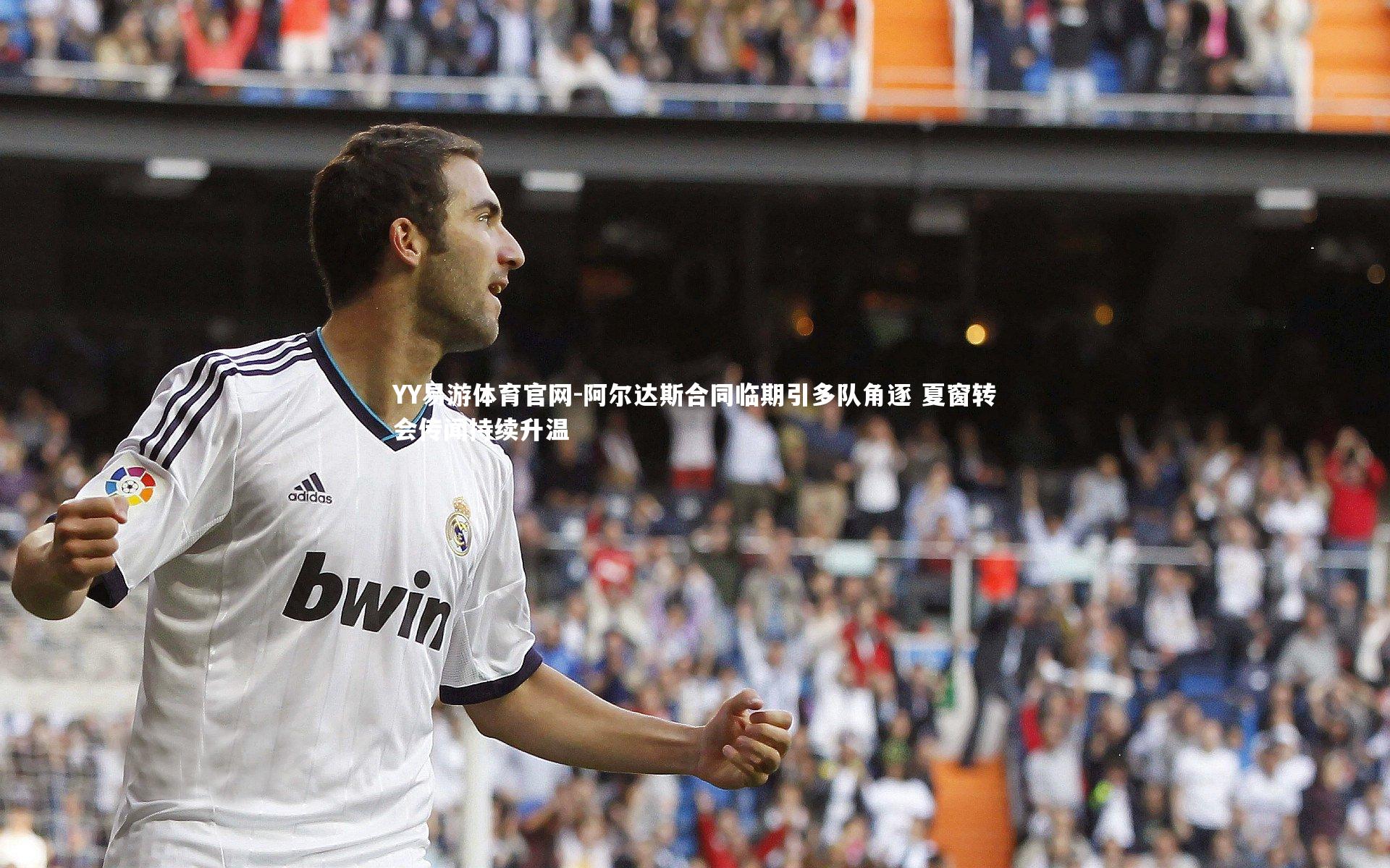 YY易游体育官网-阿尔达斯合同临期引多队角逐 夏窗转会传闻持续升温