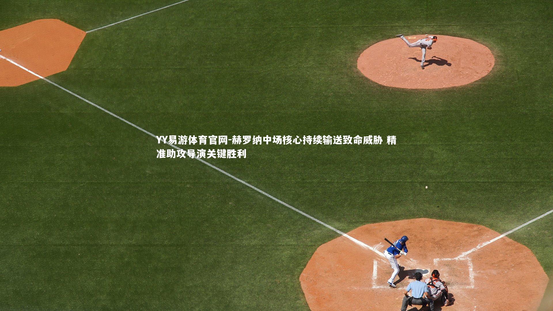 YY易游体育官网-赫罗纳中场核心持续输送致命威胁 精准助攻导演关键胜利