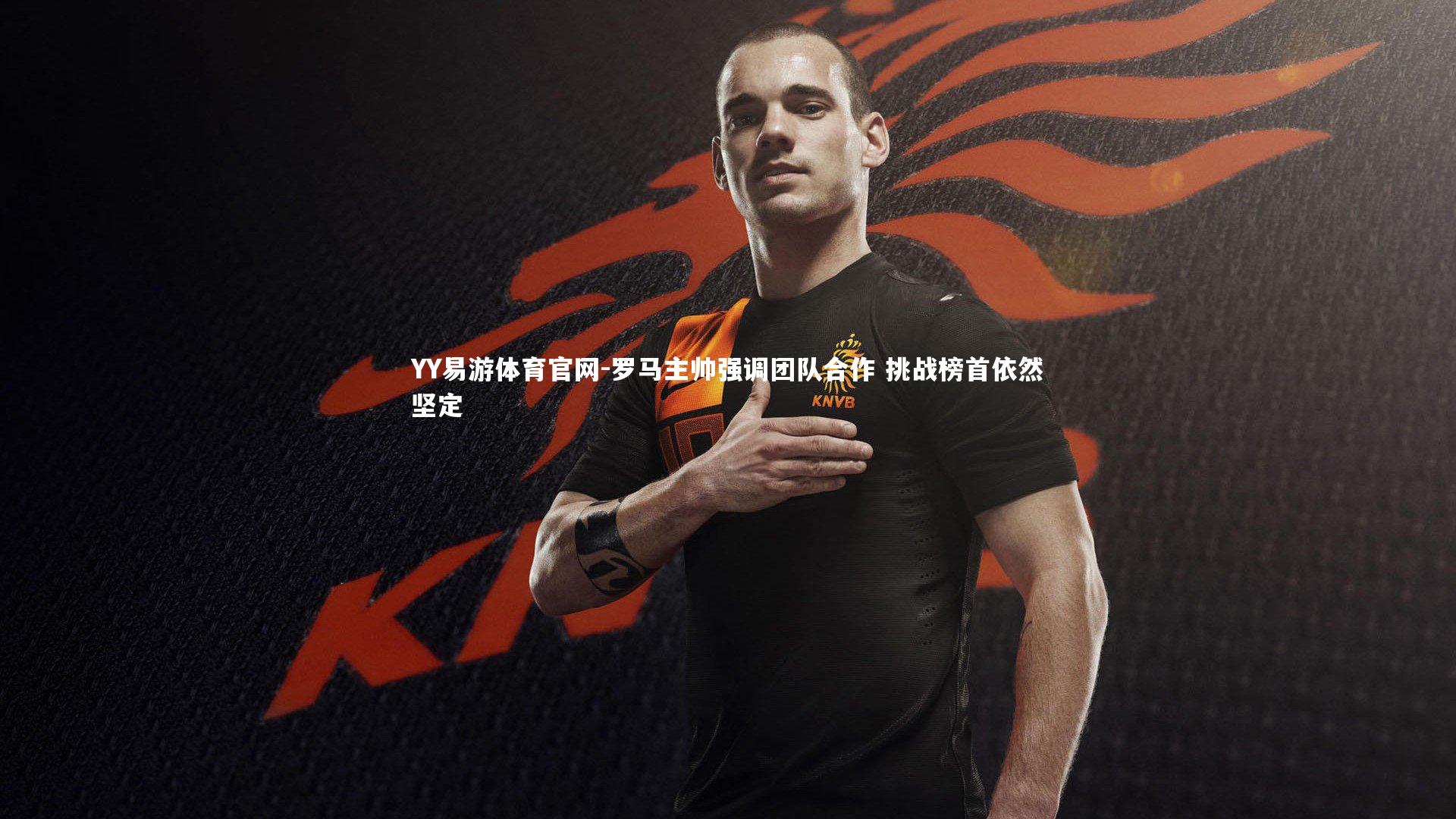 罗马主帅强调团队合作 挑战榜首依然坚定