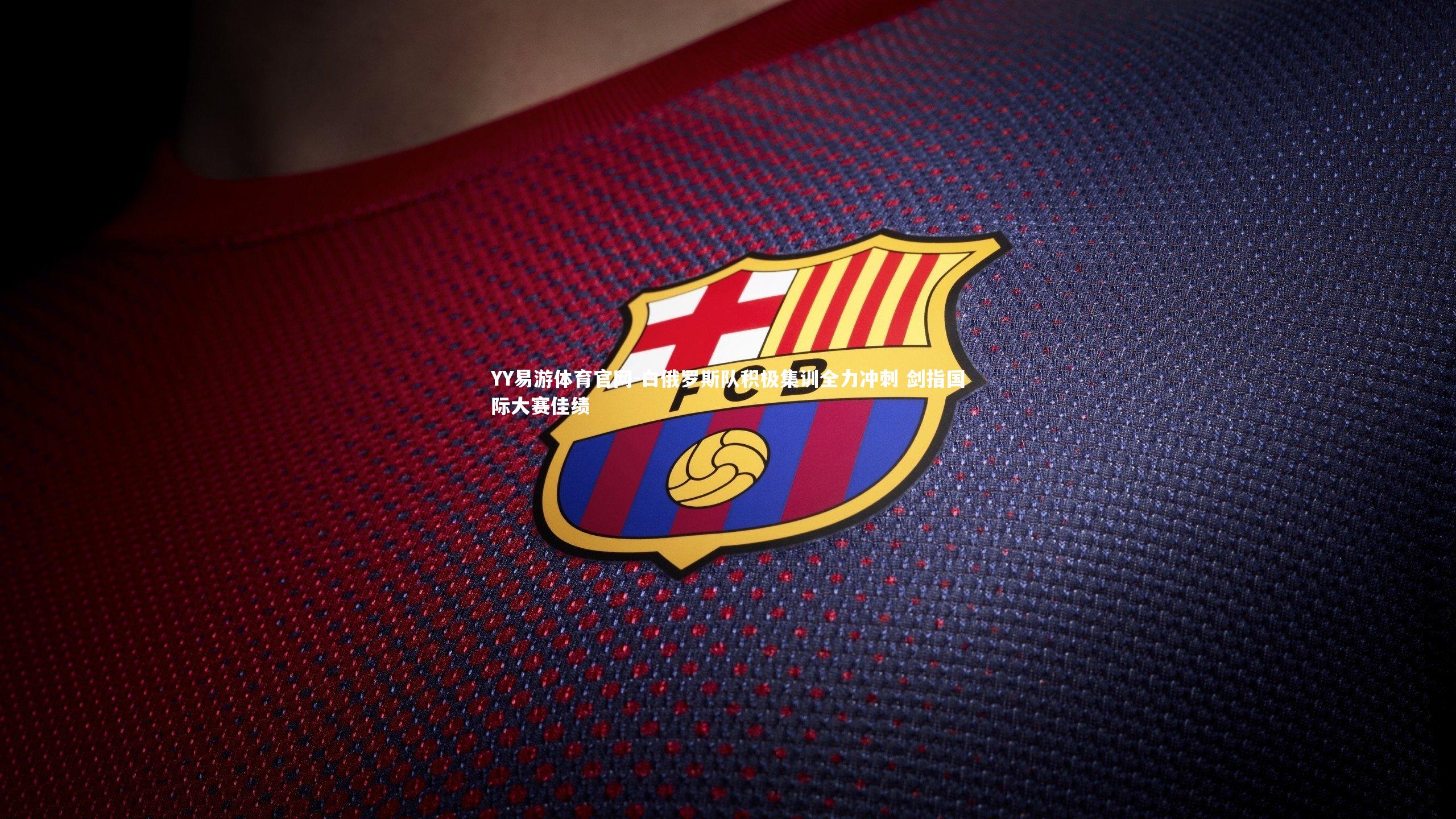 YY易游体育官网-白俄罗斯队积极集训全力冲刺 剑指国际大赛佳绩