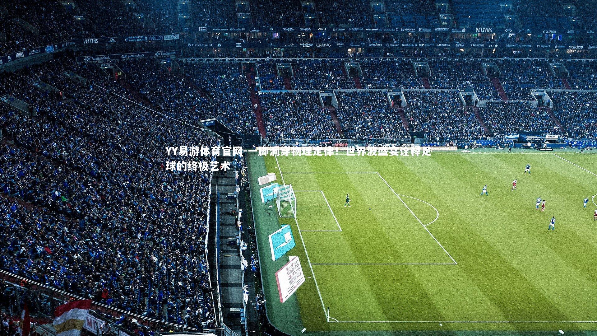 YY易游体育官网-一脚洞穿物理定律！世界波盛宴诠释足球的终极艺术