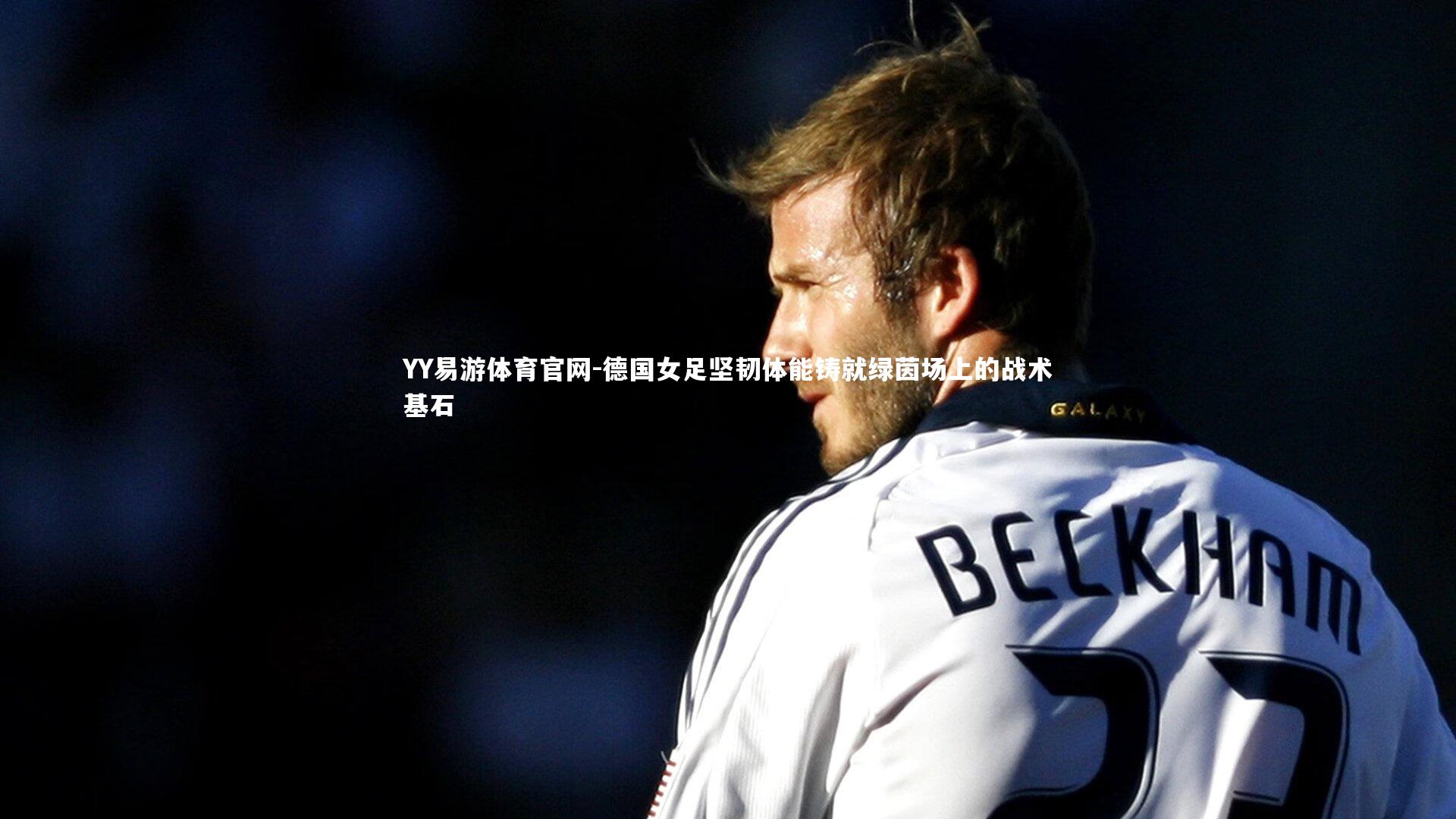 YY易游体育官网-德国女足坚韧体能铸就绿茵场上的战术基石