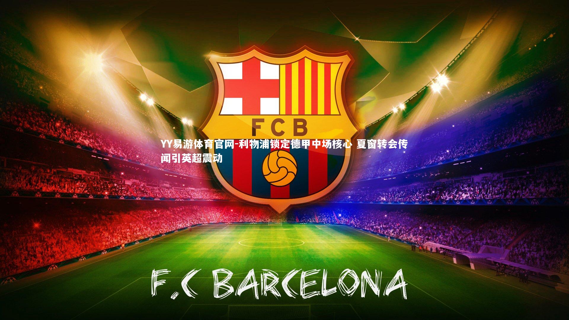 YY易游体育官网-利物浦锁定德甲中场核心 夏窗转会传闻引英超震动